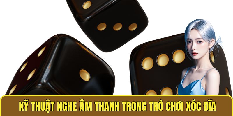 Kỹ thuật nghe âm thanh trong trò chơi xóc đĩa