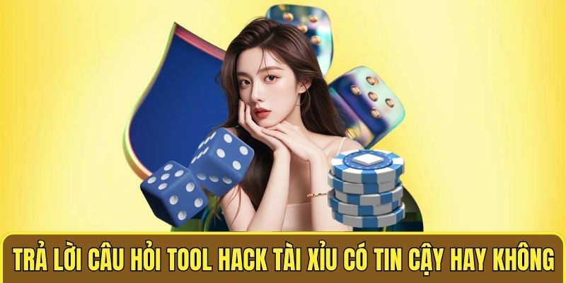 Trả lời câu hỏi tool hack tài xỉu có tin cậy hay không