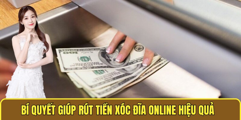 Bí quyết giúp rút tiền XÓC ĐĨA ONLINE hiệu quả