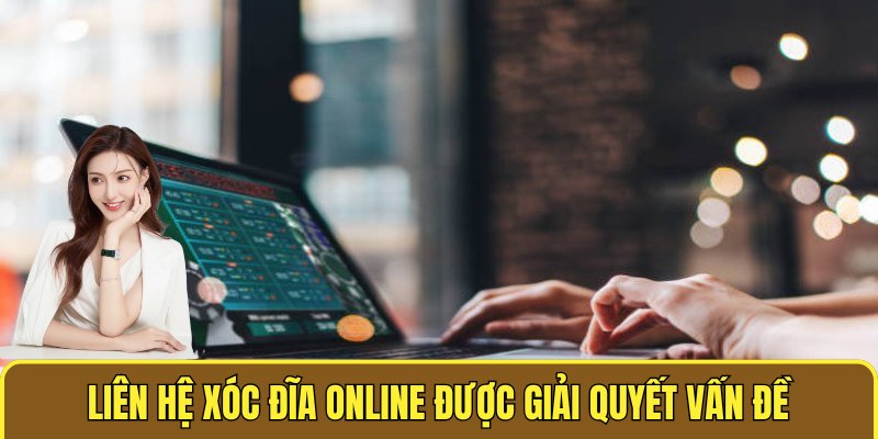 Liên hệ XÓC ĐĨA ONLINE được giải quyết vấn đề nhanh nhất
